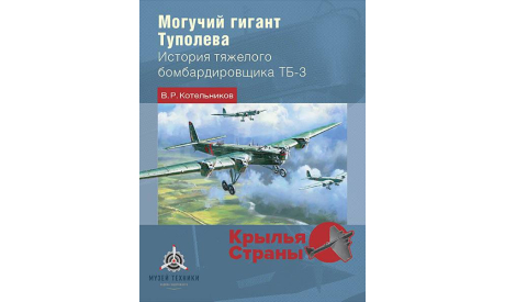 Могучий гигант Туполева История тяжелого бомбардировщика ТБ-3  Серия Крылья страны Котельников В.Р ISBN 978-5-907245-40-2 В НАЛИЧИИ, литература по моделизму