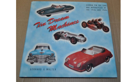 Tin Dream Machines German Tin Toy Car & Motorcycles of the 1950s & 1960s Возможен обмен на литературу, проспекты, литература по моделизму
